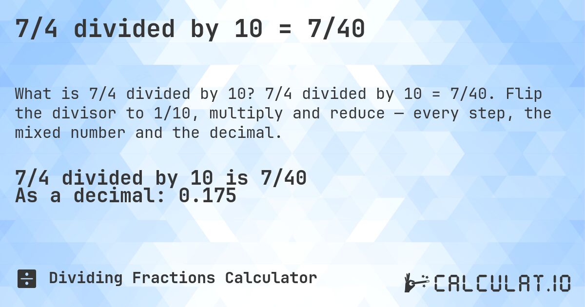 7/4 divided by 10 = 7/40. 7/4 divided by 10 = 7/40. Flip the divisor to 1/10, multiply and reduce — every step, the mixed number and the decimal.