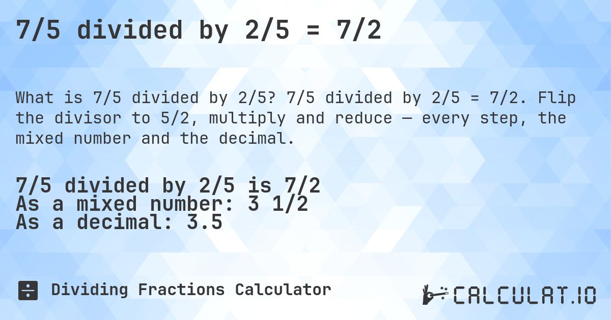 7/5 divided by 2/5 = 7/2. 7/5 divided by 2/5 = 7/2. Flip the divisor to 5/2, multiply and reduce — every step, the mixed number and the decimal.