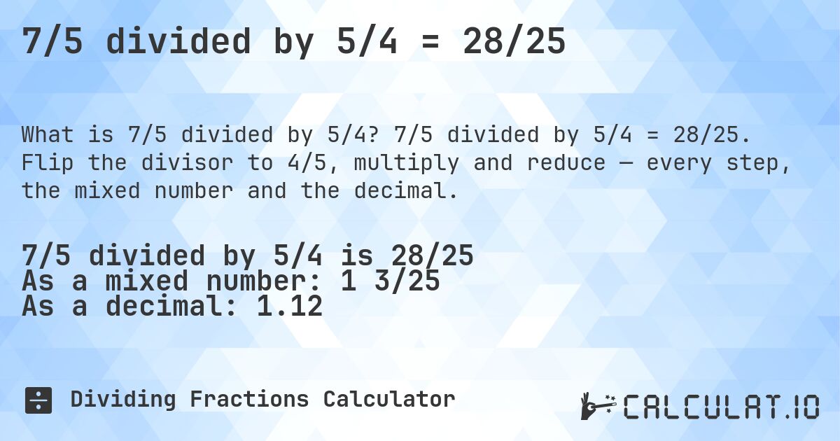 7/5 divided by 5/4 = 28/25. 7/5 divided by 5/4 = 28/25. Flip the divisor to 4/5, multiply and reduce — every step, the mixed number and the decimal.