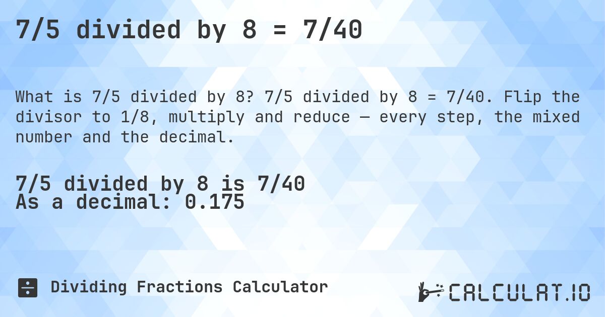 7/5 divided by 8 = 7/40. 7/5 divided by 8 = 7/40. Flip the divisor to 1/8, multiply and reduce — every step, the mixed number and the decimal.