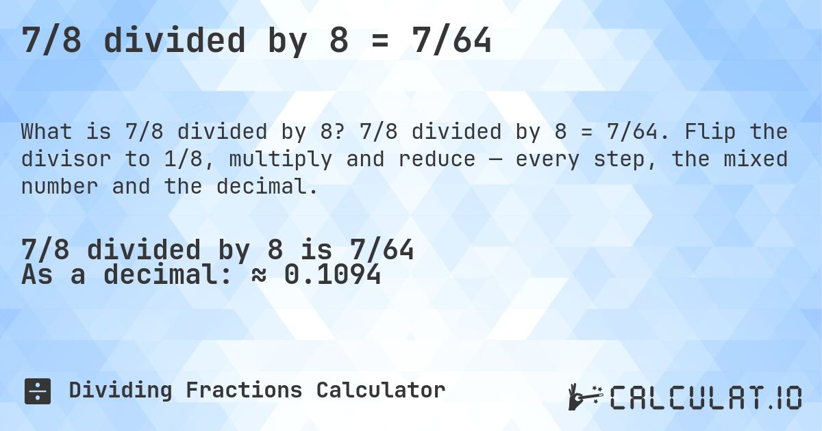 7/8 divided by 8 = 7/64. 7/8 divided by 8 = 7/64. Flip the divisor to 1/8, multiply and reduce — every step, the mixed number and the decimal.