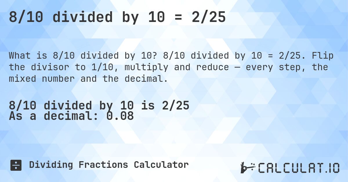 8/10 divided by 10 = 2/25. 8/10 divided by 10 = 2/25. Flip the divisor to 1/10, multiply and reduce — every step, the mixed number and the decimal.