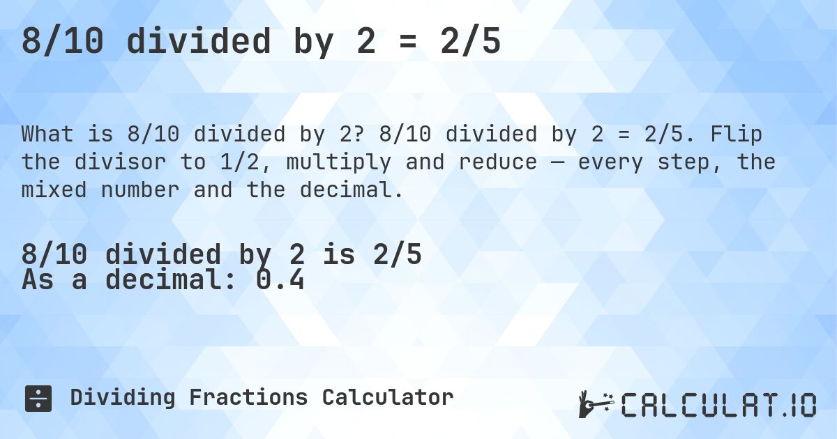 8/10 divided by 2 = 2/5. 8/10 divided by 2 = 2/5. Flip the divisor to 1/2, multiply and reduce — every step, the mixed number and the decimal.