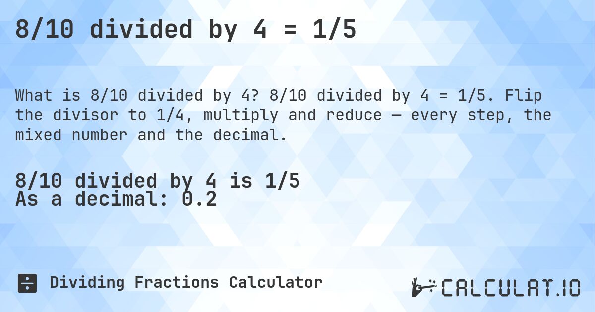 8/10 divided by 4 = 1/5. 8/10 divided by 4 = 1/5. Flip the divisor to 1/4, multiply and reduce — every step, the mixed number and the decimal.