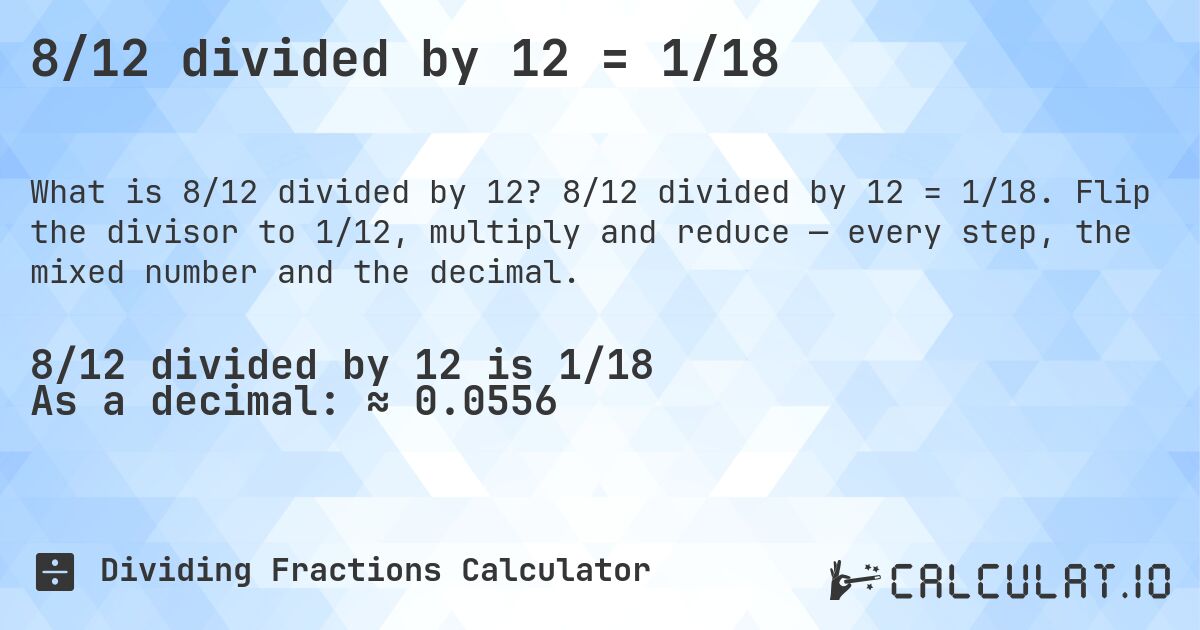 8/12 divided by 12 = 1/18. 8/12 divided by 12 = 1/18. Flip the divisor to 1/12, multiply and reduce — every step, the mixed number and the decimal.
