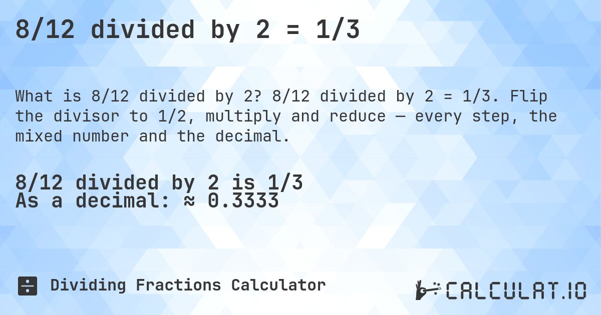 8/12 divided by 2 = 1/3. 8/12 divided by 2 = 1/3. Flip the divisor to 1/2, multiply and reduce — every step, the mixed number and the decimal.
