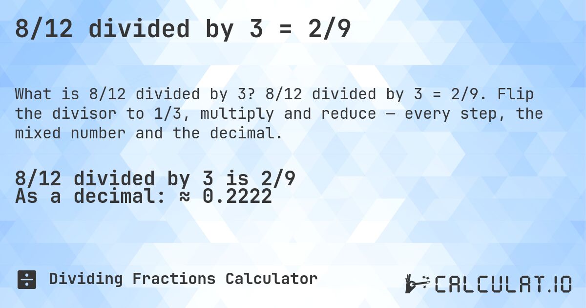 8/12 divided by 3 = 2/9. 8/12 divided by 3 = 2/9. Flip the divisor to 1/3, multiply and reduce — every step, the mixed number and the decimal.