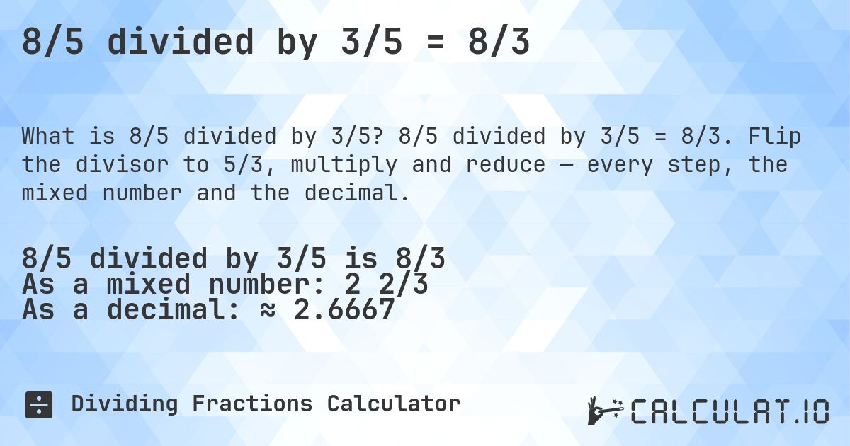 8/5 divided by 3/5 = 8/3. 8/5 divided by 3/5 = 8/3. Flip the divisor to 5/3, multiply and reduce — every step, the mixed number and the decimal.