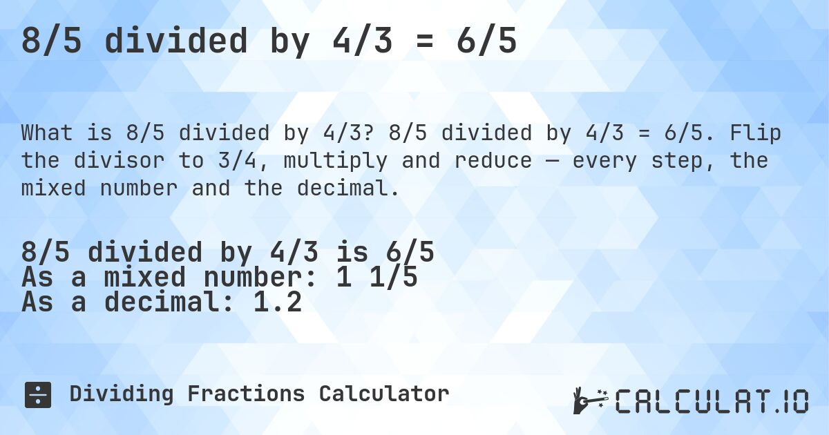 8/5 divided by 4/3 = 6/5. 8/5 divided by 4/3 = 6/5. Flip the divisor to 3/4, multiply and reduce — every step, the mixed number and the decimal.