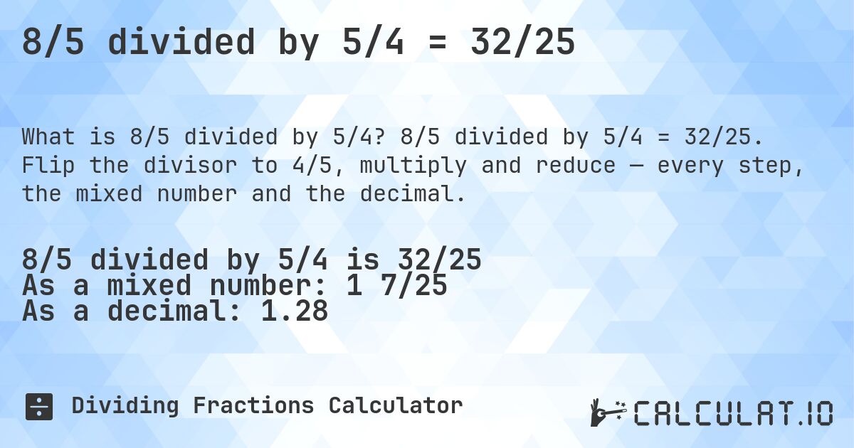 8/5 divided by 5/4 = 32/25. 8/5 divided by 5/4 = 32/25. Flip the divisor to 4/5, multiply and reduce — every step, the mixed number and the decimal.