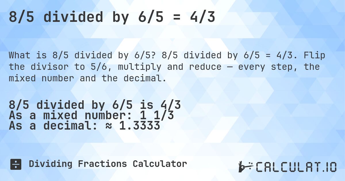 8/5 divided by 6/5 = 4/3. 8/5 divided by 6/5 = 4/3. Flip the divisor to 5/6, multiply and reduce — every step, the mixed number and the decimal.
