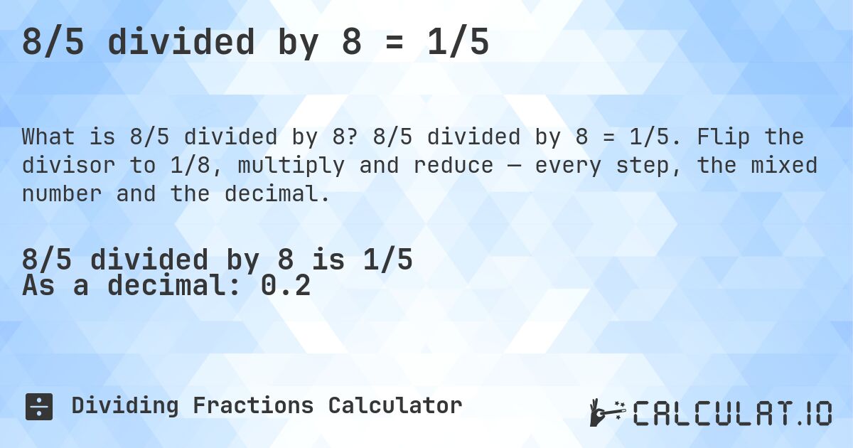 8/5 divided by 8 = 1/5. 8/5 divided by 8 = 1/5. Flip the divisor to 1/8, multiply and reduce — every step, the mixed number and the decimal.