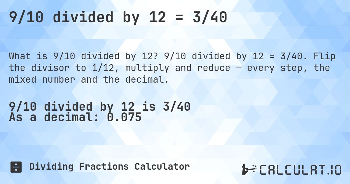 9/10 divided by 12 = 3/40. 9/10 divided by 12 = 3/40. Flip the divisor to 1/12, multiply and reduce — every step, the mixed number and the decimal.