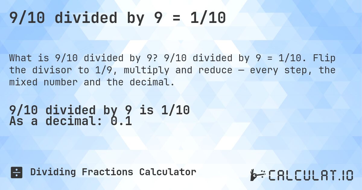 9/10 divided by 9 = 1/10. 9/10 divided by 9 = 1/10. Flip the divisor to 1/9, multiply and reduce — every step, the mixed number and the decimal.
