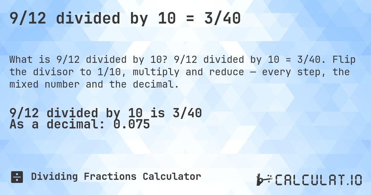 9/12 divided by 10 = 3/40. 9/12 divided by 10 = 3/40. Flip the divisor to 1/10, multiply and reduce — every step, the mixed number and the decimal.