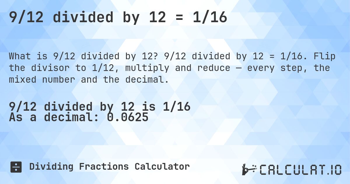9/12 divided by 12 = 1/16. 9/12 divided by 12 = 1/16. Flip the divisor to 1/12, multiply and reduce — every step, the mixed number and the decimal.