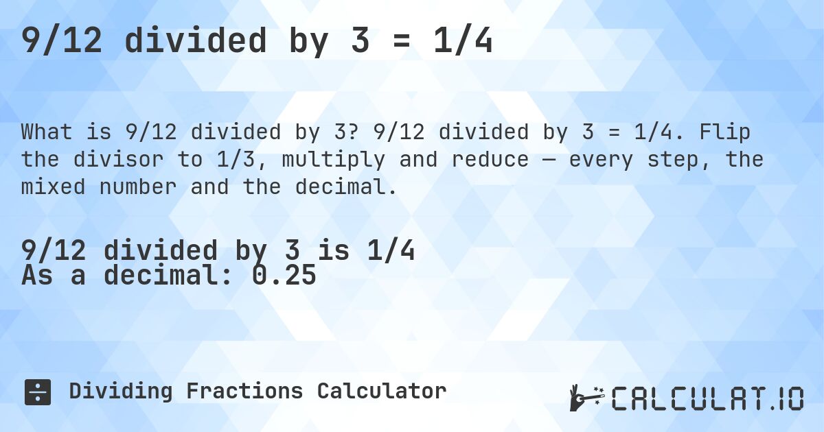 9/12 divided by 3 = 1/4. 9/12 divided by 3 = 1/4. Flip the divisor to 1/3, multiply and reduce — every step, the mixed number and the decimal.