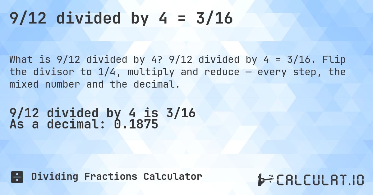 9/12 divided by 4 = 3/16. 9/12 divided by 4 = 3/16. Flip the divisor to 1/4, multiply and reduce — every step, the mixed number and the decimal.