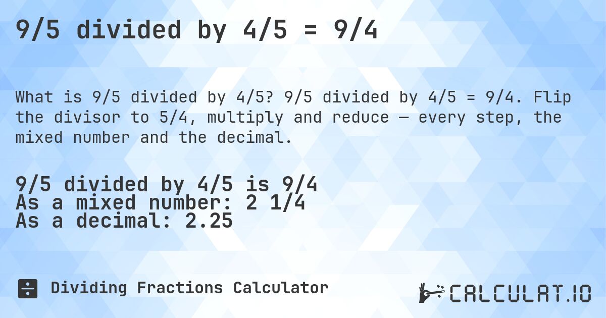 9/5 divided by 4/5 = 9/4. 9/5 divided by 4/5 = 9/4. Flip the divisor to 5/4, multiply and reduce — every step, the mixed number and the decimal.