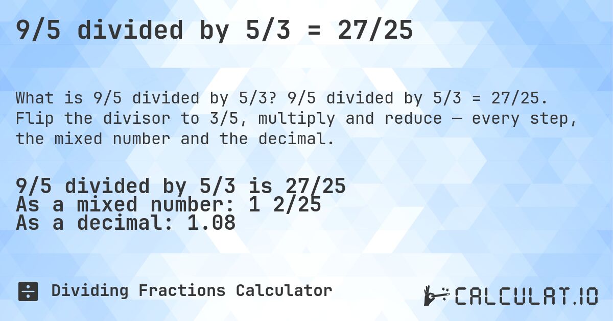 9/5 divided by 5/3 = 27/25. 9/5 divided by 5/3 = 27/25. Flip the divisor to 3/5, multiply and reduce — every step, the mixed number and the decimal.