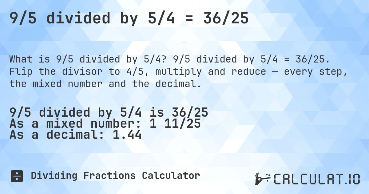 9/5 divided by 5/4 = 36/25. 9/5 divided by 5/4 = 36/25. Flip the divisor to 4/5, multiply and reduce — every step, the mixed number and the decimal.