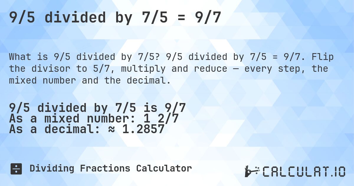 9/5 divided by 7/5 = 9/7. 9/5 divided by 7/5 = 9/7. Flip the divisor to 5/7, multiply and reduce — every step, the mixed number and the decimal.