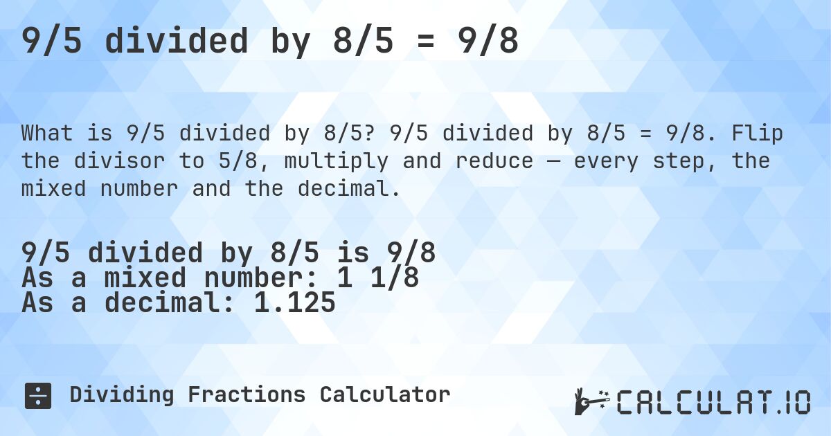 9/5 divided by 8/5 = 9/8. 9/5 divided by 8/5 = 9/8. Flip the divisor to 5/8, multiply and reduce — every step, the mixed number and the decimal.