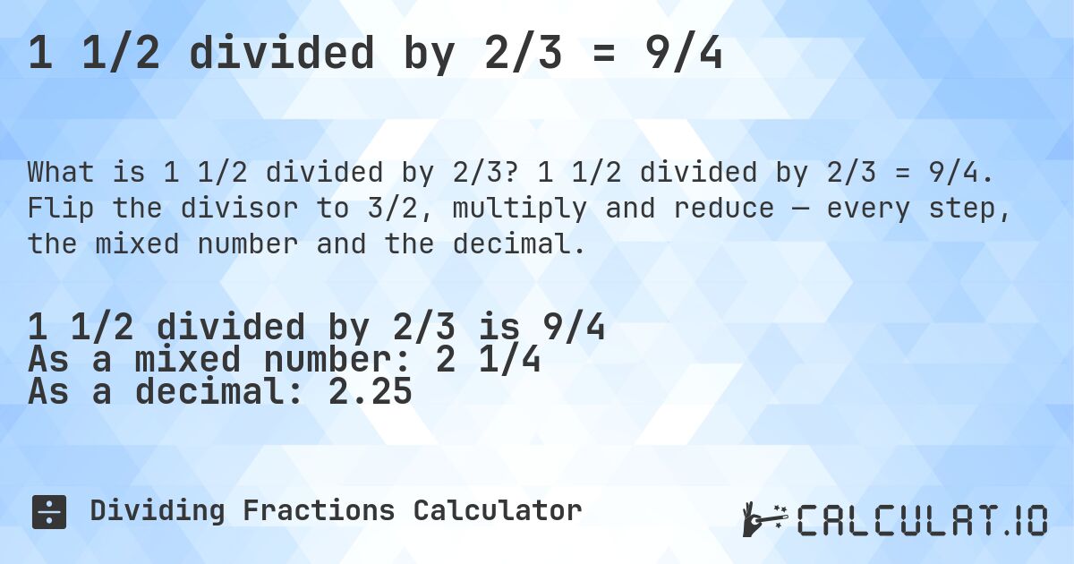 1 1/2 divided by 2/3 = 9/4. 1 1/2 divided by 2/3 = 9/4. Flip the divisor to 3/2, multiply and reduce — every step, the mixed number and the decimal.