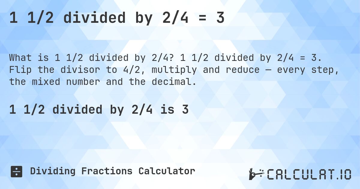 1 1/2 divided by 2/4 = 3. 1 1/2 divided by 2/4 = 3. Flip the divisor to 4/2, multiply and reduce — every step, the mixed number and the decimal.