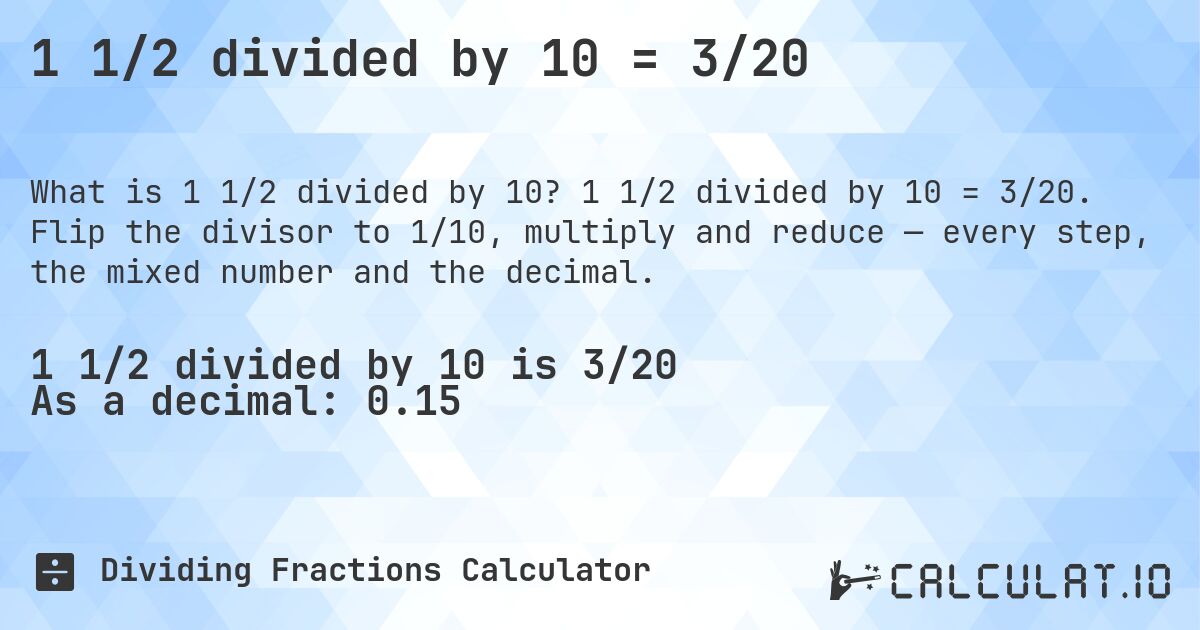 1 1/2 divided by 10 = 3/20. 1 1/2 divided by 10 = 3/20. Flip the divisor to 1/10, multiply and reduce — every step, the mixed number and the decimal.