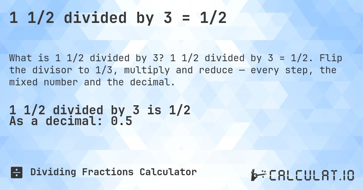 1 1/2 divided by 3 = 1/2. 1 1/2 divided by 3 = 1/2. Flip the divisor to 1/3, multiply and reduce — every step, the mixed number and the decimal.