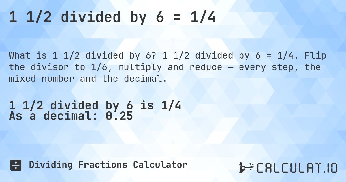 1 1/2 divided by 6 = 1/4. 1 1/2 divided by 6 = 1/4. Flip the divisor to 1/6, multiply and reduce — every step, the mixed number and the decimal.