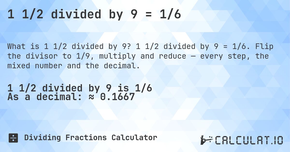 1 1/2 divided by 9 = 1/6. 1 1/2 divided by 9 = 1/6. Flip the divisor to 1/9, multiply and reduce — every step, the mixed number and the decimal.