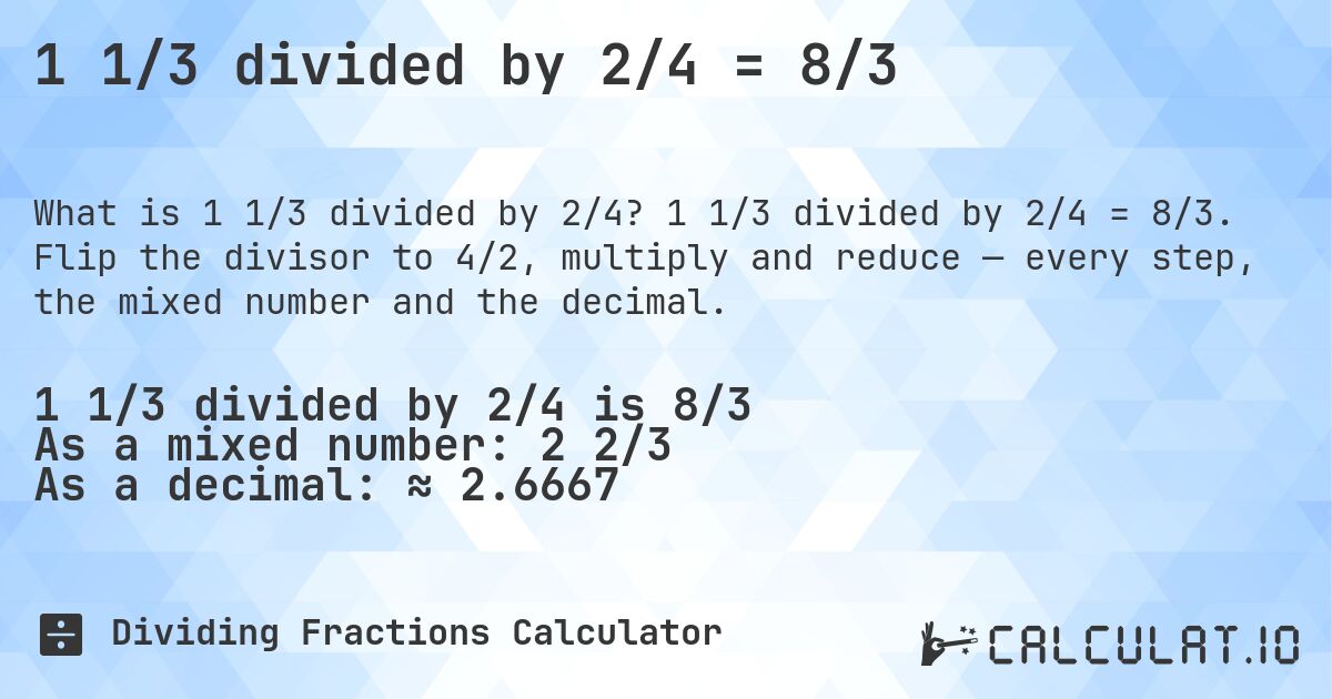 1 1/3 divided by 2/4 = 8/3. 1 1/3 divided by 2/4 = 8/3. Flip the divisor to 4/2, multiply and reduce — every step, the mixed number and the decimal.