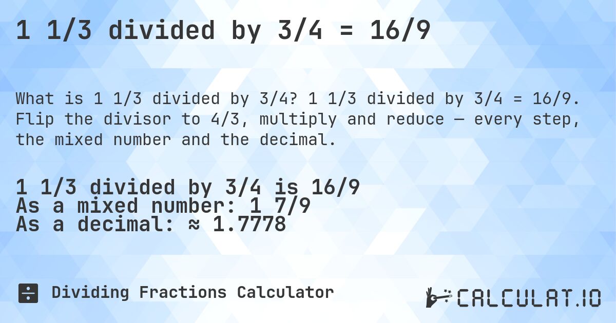 1 1/3 divided by 3/4 = 16/9. 1 1/3 divided by 3/4 = 16/9. Flip the divisor to 4/3, multiply and reduce — every step, the mixed number and the decimal.