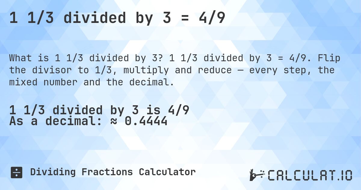 1 1/3 divided by 3 = 4/9. 1 1/3 divided by 3 = 4/9. Flip the divisor to 1/3, multiply and reduce — every step, the mixed number and the decimal.
