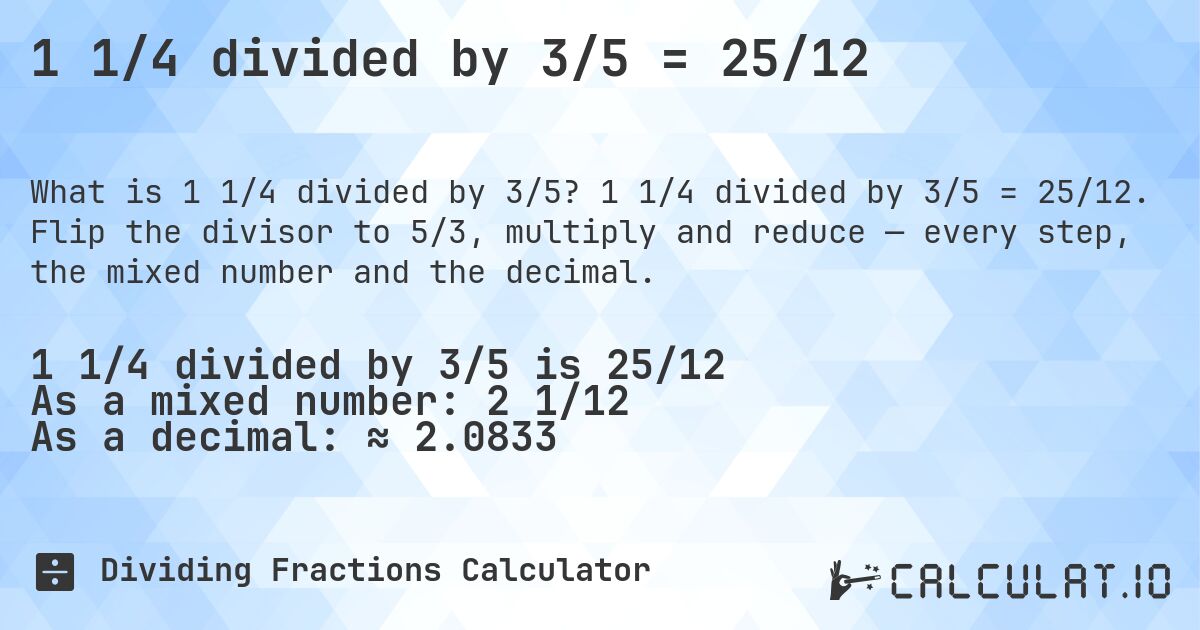 1 1/4 divided by 3/5 = 25/12. 1 1/4 divided by 3/5 = 25/12. Flip the divisor to 5/3, multiply and reduce — every step, the mixed number and the decimal.
