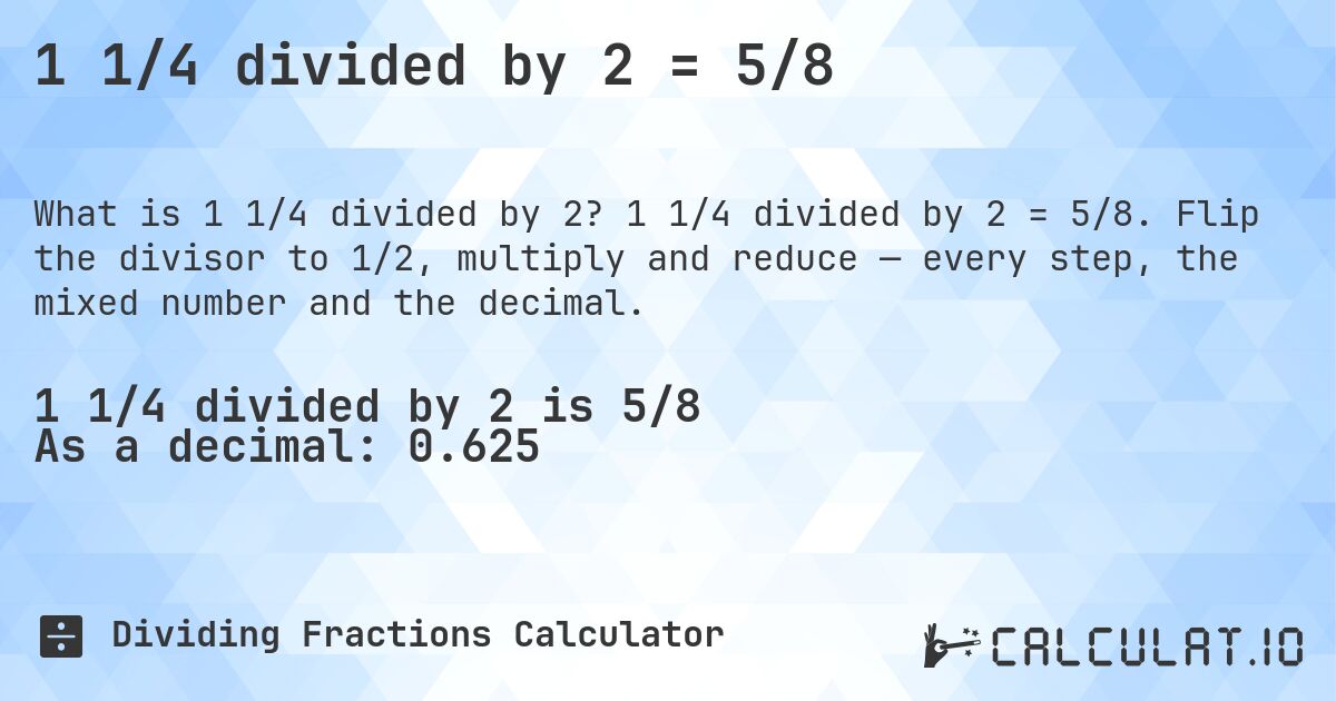 1 1/4 divided by 2 = 5/8. 1 1/4 divided by 2 = 5/8. Flip the divisor to 1/2, multiply and reduce — every step, the mixed number and the decimal.