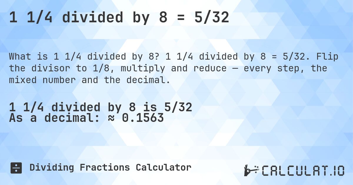 1 1/4 divided by 8 = 5/32. 1 1/4 divided by 8 = 5/32. Flip the divisor to 1/8, multiply and reduce — every step, the mixed number and the decimal.