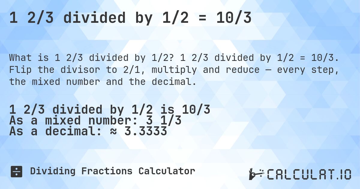 1 2/3 divided by 1/2 = 10/3. 1 2/3 divided by 1/2 = 10/3. Flip the divisor to 2/1, multiply and reduce — every step, the mixed number and the decimal.