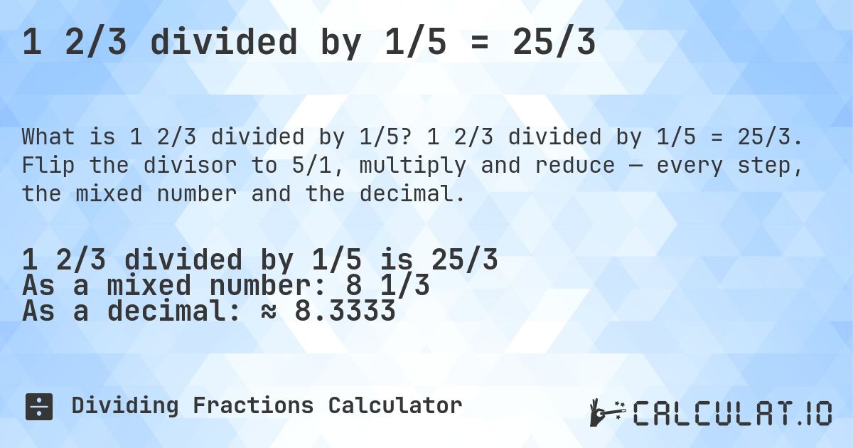 1 2/3 divided by 1/5 = 25/3. 1 2/3 divided by 1/5 = 25/3. Flip the divisor to 5/1, multiply and reduce — every step, the mixed number and the decimal.