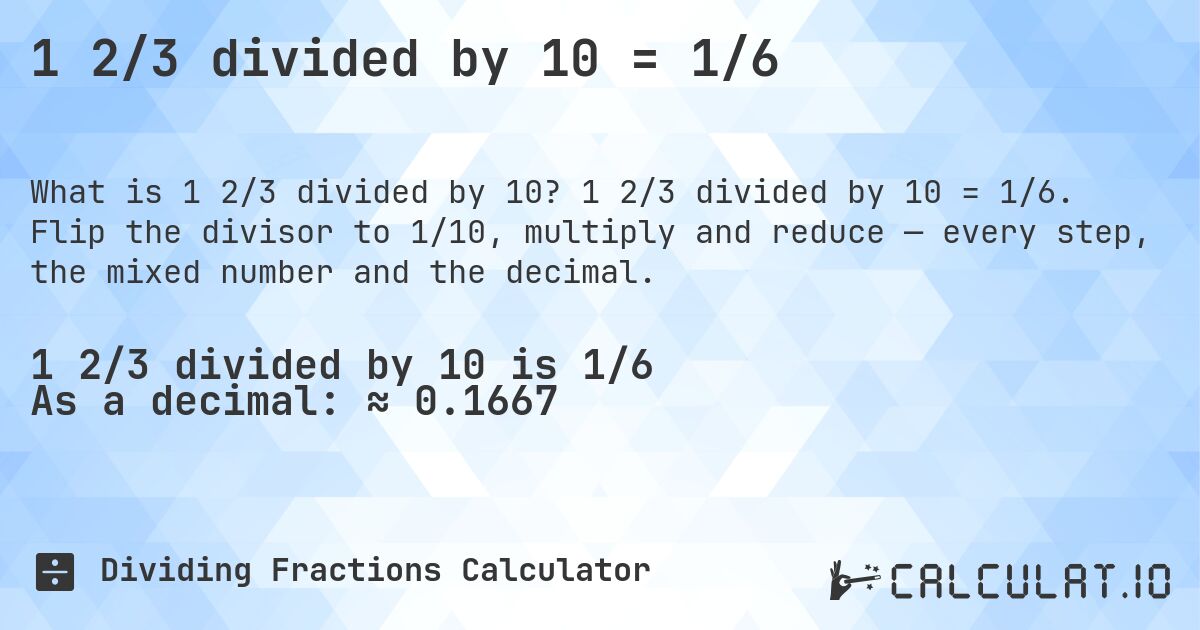 1 2/3 divided by 10 = 1/6. 1 2/3 divided by 10 = 1/6. Flip the divisor to 1/10, multiply and reduce — every step, the mixed number and the decimal.