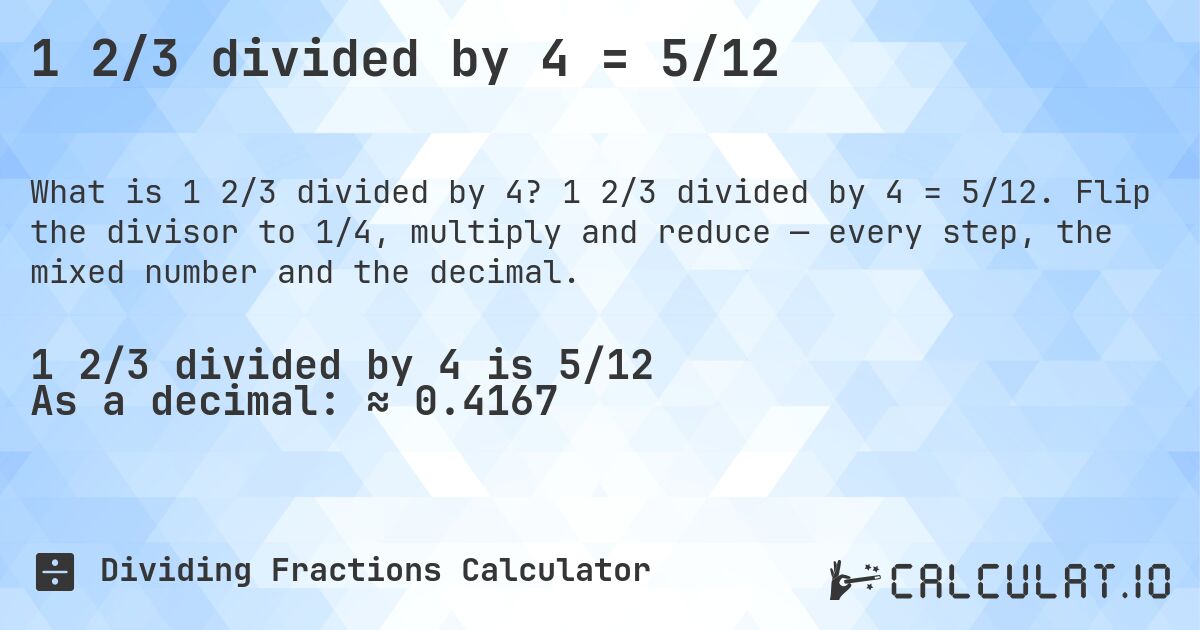 1 2/3 divided by 4 = 5/12. 1 2/3 divided by 4 = 5/12. Flip the divisor to 1/4, multiply and reduce — every step, the mixed number and the decimal.