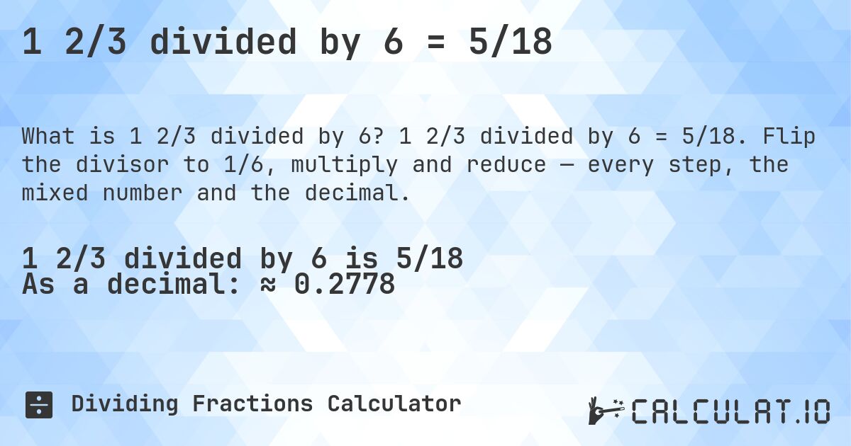 1 2/3 divided by 6 = 5/18. 1 2/3 divided by 6 = 5/18. Flip the divisor to 1/6, multiply and reduce — every step, the mixed number and the decimal.
