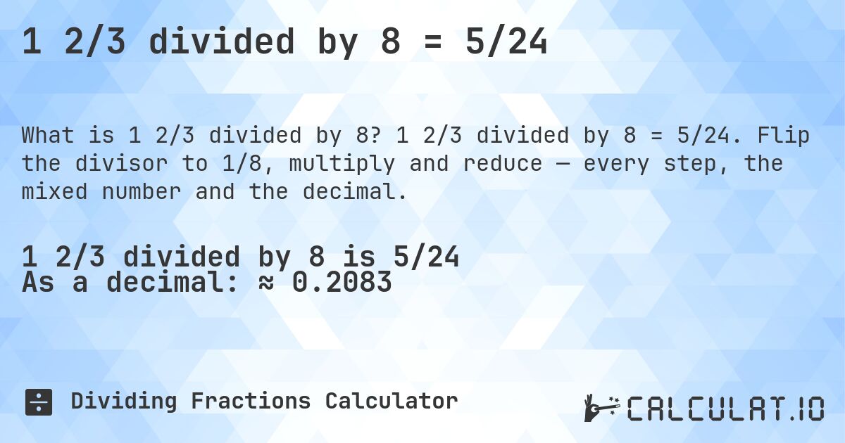 1 2/3 divided by 8 = 5/24. 1 2/3 divided by 8 = 5/24. Flip the divisor to 1/8, multiply and reduce — every step, the mixed number and the decimal.