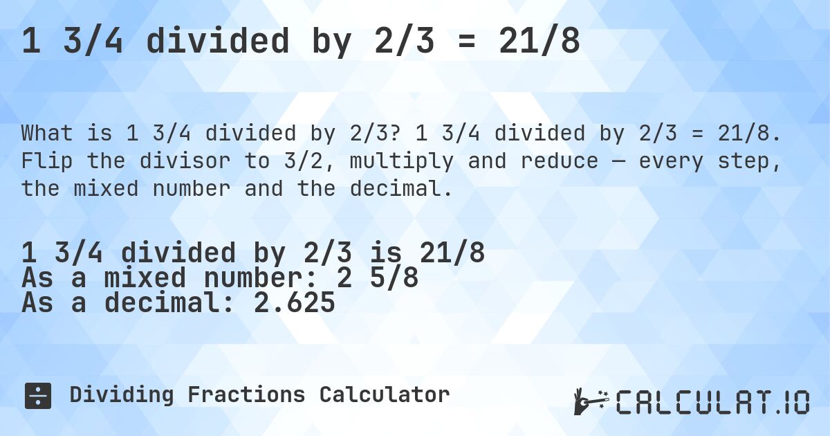 1 3/4 divided by 2/3 = 21/8. 1 3/4 divided by 2/3 = 21/8. Flip the divisor to 3/2, multiply and reduce — every step, the mixed number and the decimal.