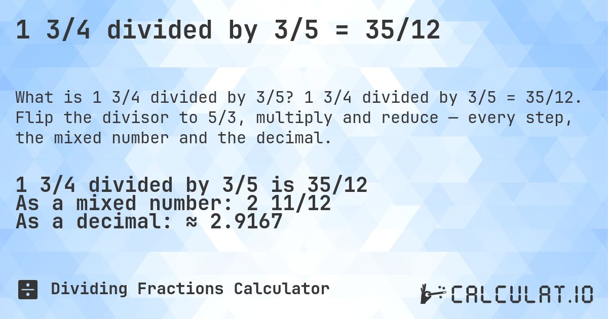 1 3/4 divided by 3/5 = 35/12. 1 3/4 divided by 3/5 = 35/12. Flip the divisor to 5/3, multiply and reduce — every step, the mixed number and the decimal.