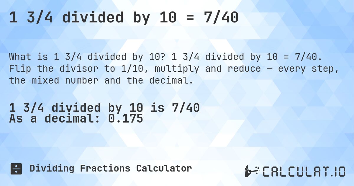 1 3/4 divided by 10 = 7/40. 1 3/4 divided by 10 = 7/40. Flip the divisor to 1/10, multiply and reduce — every step, the mixed number and the decimal.