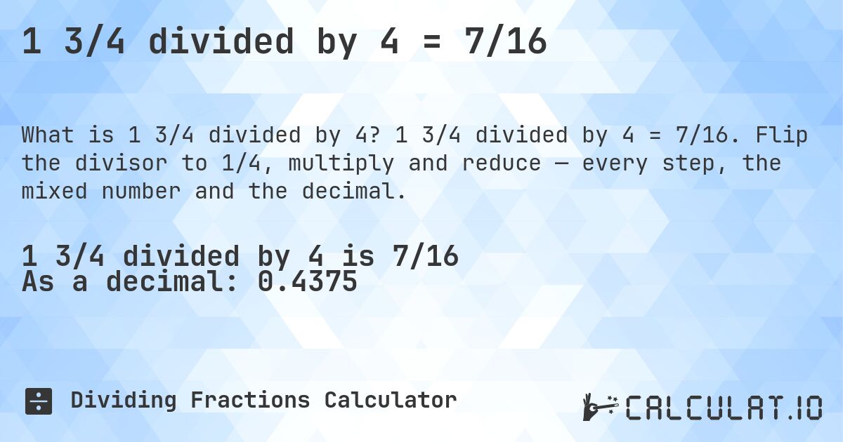 1 3/4 divided by 4 = 7/16. 1 3/4 divided by 4 = 7/16. Flip the divisor to 1/4, multiply and reduce — every step, the mixed number and the decimal.
