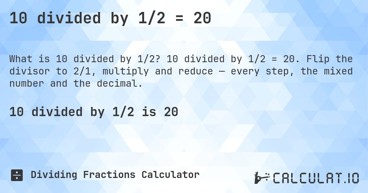 10 divided by 1/2 = 20. 10 divided by 1/2 = 20. Flip the divisor to 2/1, multiply and reduce — every step, the mixed number and the decimal.